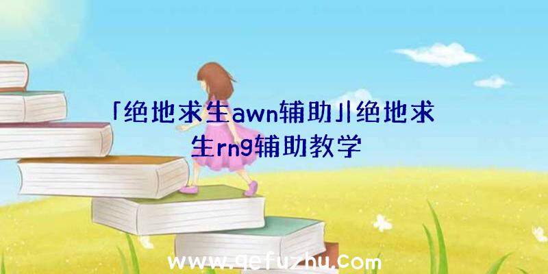 「绝地求生awn辅助」|绝地求生rng辅助教学